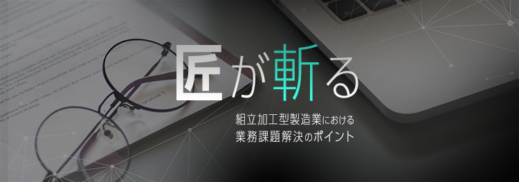 匠が斬る　組立加工型製造業における業務課題解決のポイント